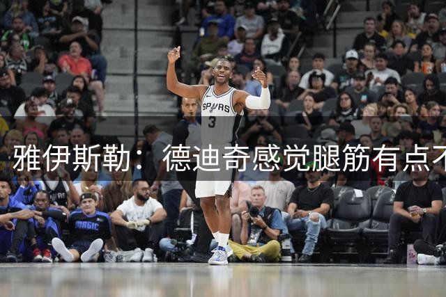 雅伊斯勒：德迪奇感觉腿筋有点不适，所以我们不想冒险